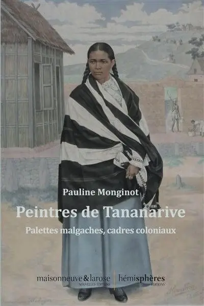 Madagascar – Culture : Vient de paraître, « Peintres de Tananarive » par Pauline Monginot. Editions Hemisphères – 3 quai de la Tournelle, Paris 5è. 